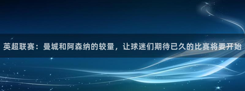 英超联赛：曼城和阿森纳的较量，让球迷们期待已久的比赛将要开始
