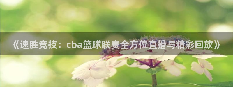 9qzb九球直播：《速胜竞技：cba篮球联赛全方位直播与精彩回放》