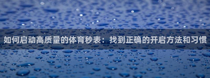九球体育小仙直播间：如何启动高质量的体育秒表：找到正确的开启方法和习惯
