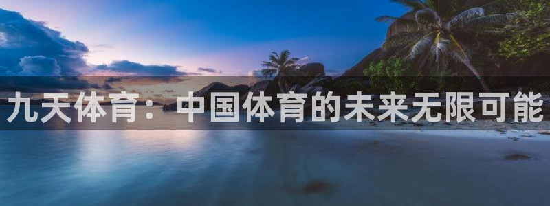 九球免费直播高清视频大全：九天体育：中国体育的未来无限可能