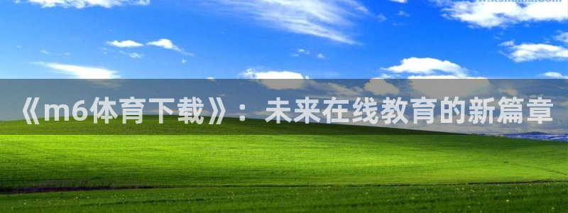 九球nba直播：《m6体育下载》：未来在线教育的新篇章